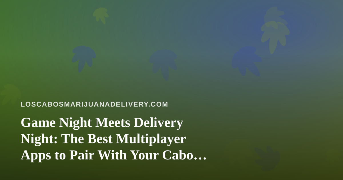 Game Night Meets Delivery Night: The Best Multiplayer Apps to Pair With Your Cabo Order