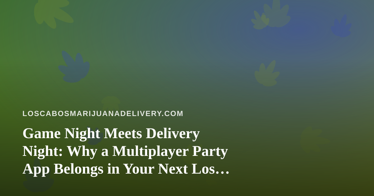 Game Night Meets Delivery Night: Why a Multiplayer Party App Belongs in Your Next Los Cabos Session
