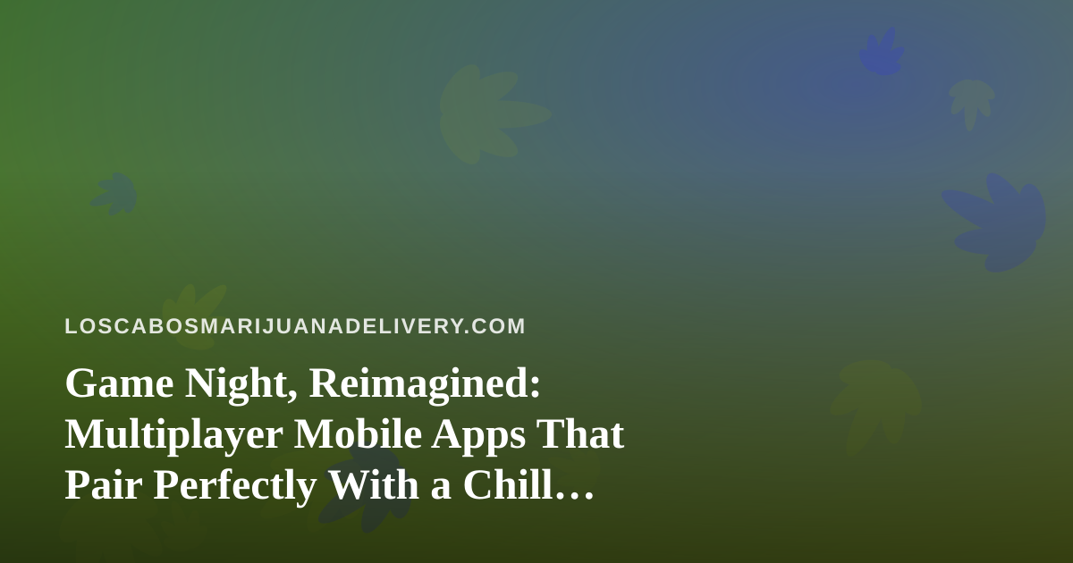 Game Night, Reimagined: Multiplayer Mobile Apps That Pair Perfectly With a Chill Cabo Evening
