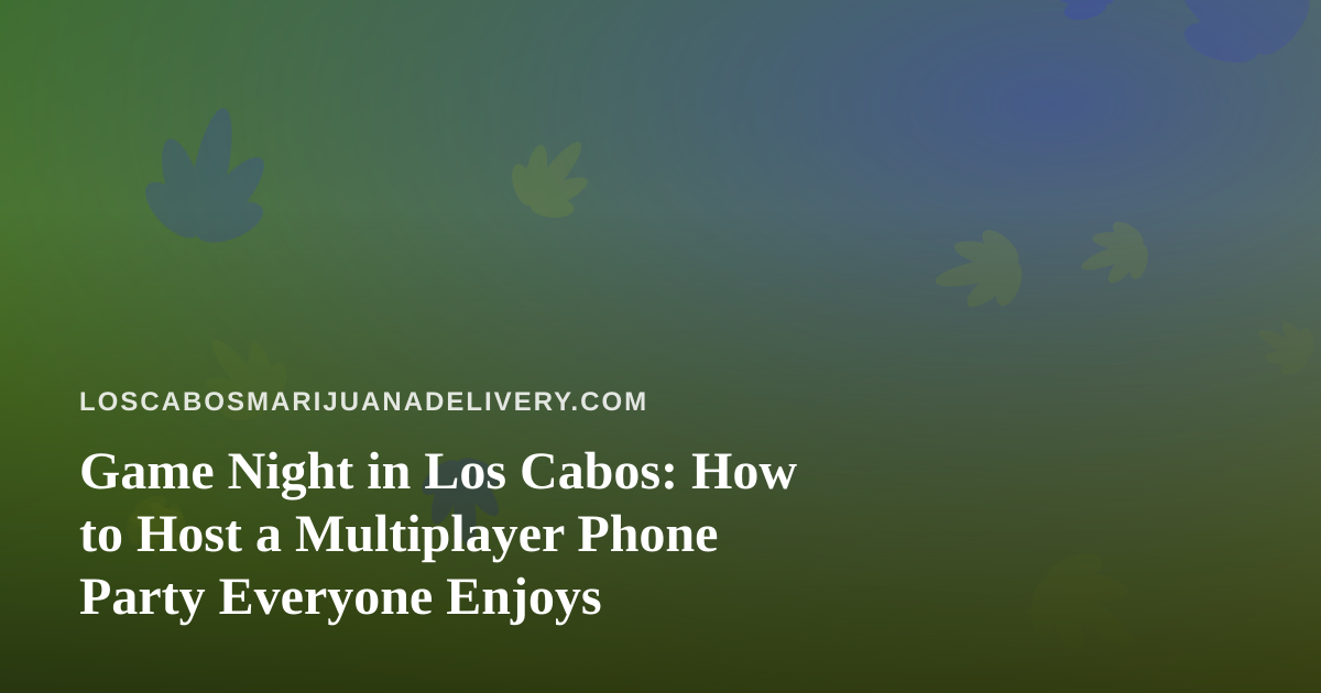 Game Night in Los Cabos: How to Host a Multiplayer Phone Party Everyone Enjoys