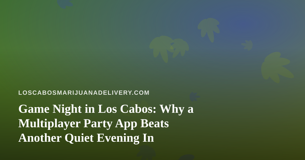 Game Night in Los Cabos: Why a Multiplayer Party App Beats Another Quiet Evening In