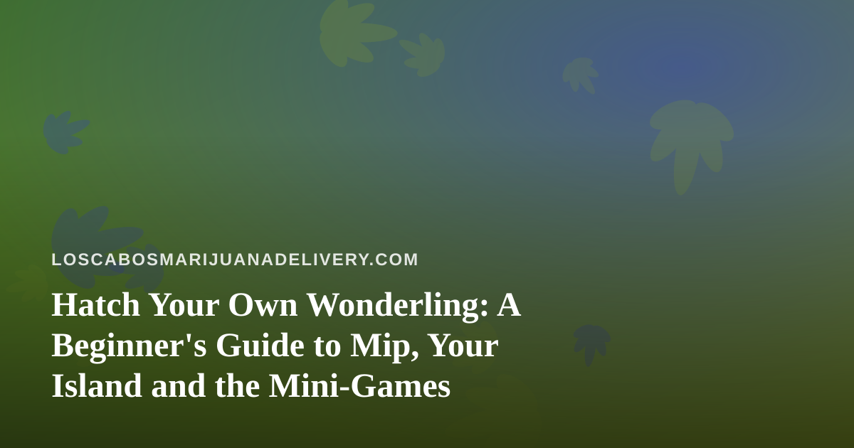 Hatch Your Own Wonderling: A Beginner’s Guide to Mip, Your Island and the Mini-Games
