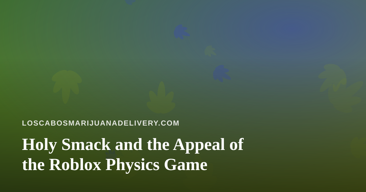 Holy Smack and the Appeal of the Roblox Physics Game
