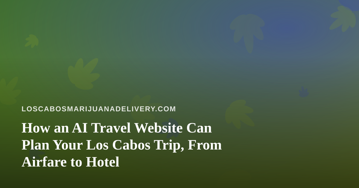 How an AI Travel Website Can Plan Your Los Cabos Trip, From Airfare to Hotel