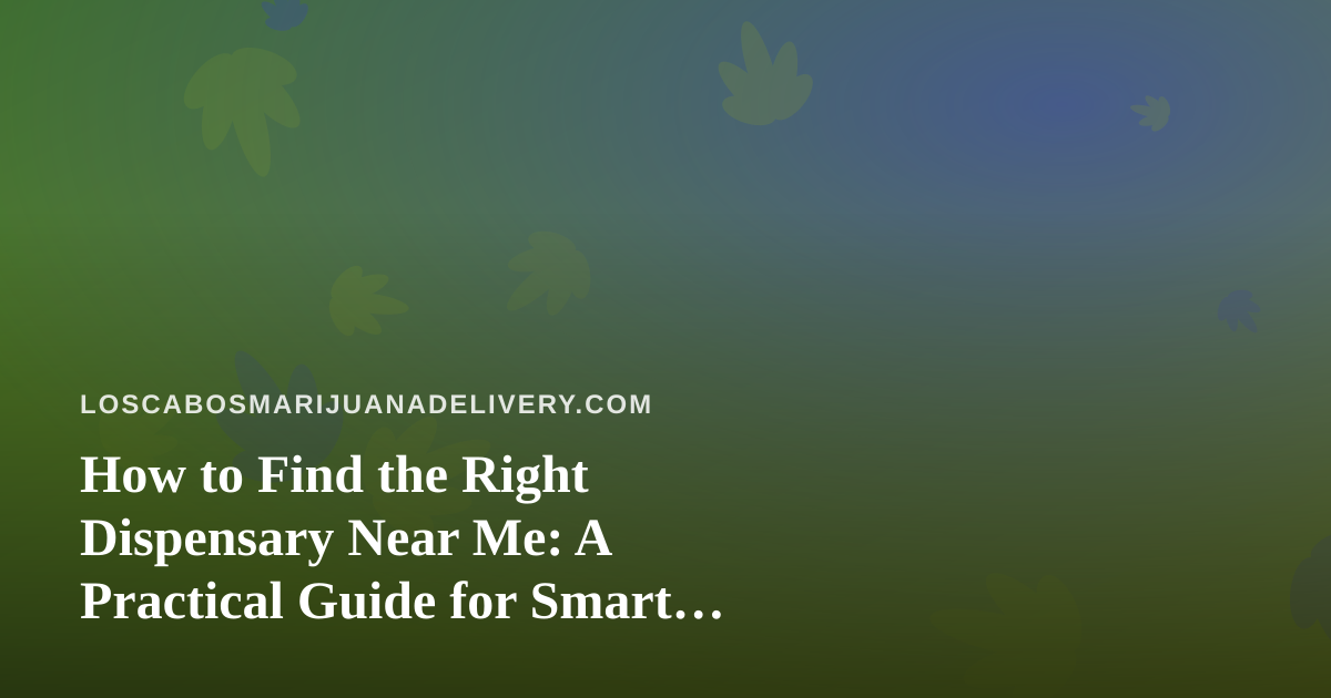 How to Find the Right Dispensary Near Me: A Practical Guide for Smart Shoppers