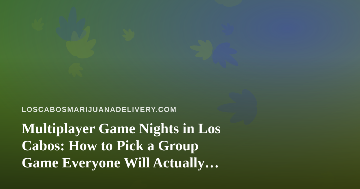 Multiplayer Game Nights in Los Cabos: How to Pick a Group Game Everyone Will Actually Play