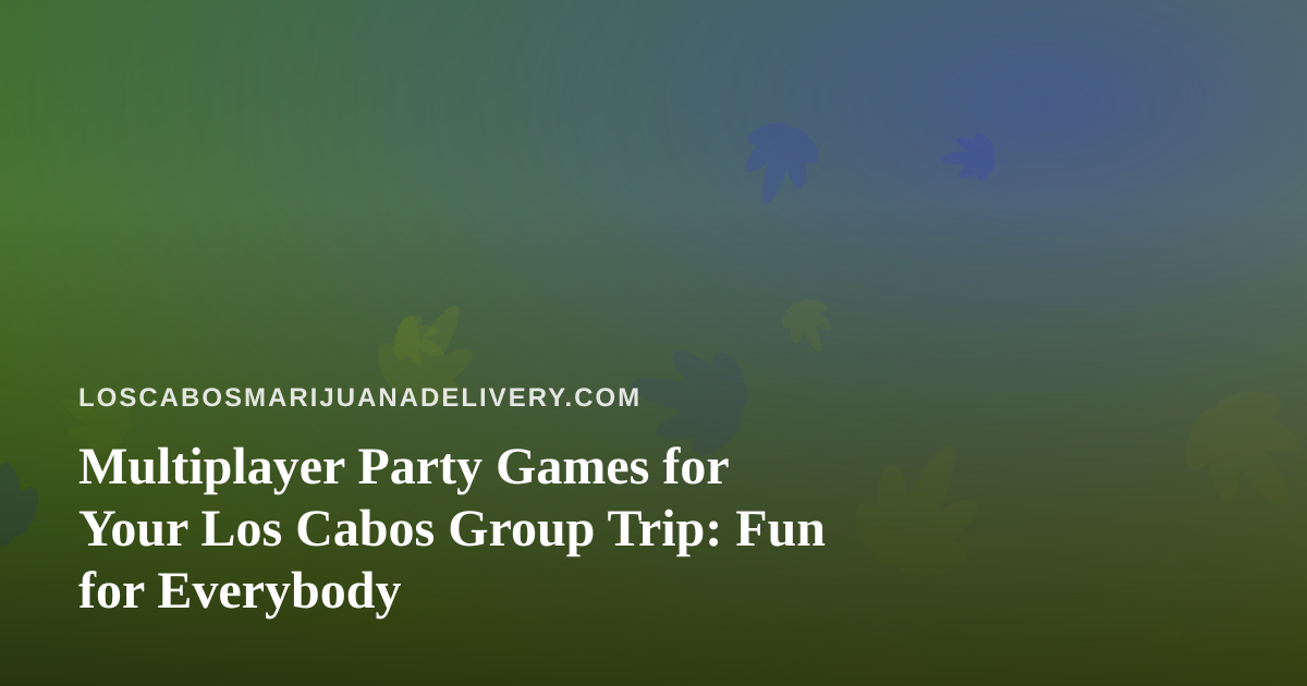 Multiplayer Party Games for Your Los Cabos Group Trip: Fun for Everybody