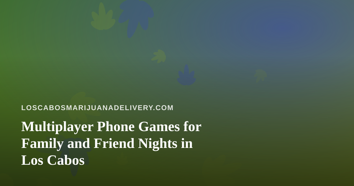 Multiplayer Phone Games for Family and Friend Nights in Los Cabos