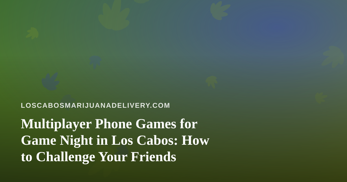Multiplayer Phone Games for Game Night in Los Cabos: How to Challenge Your Friends