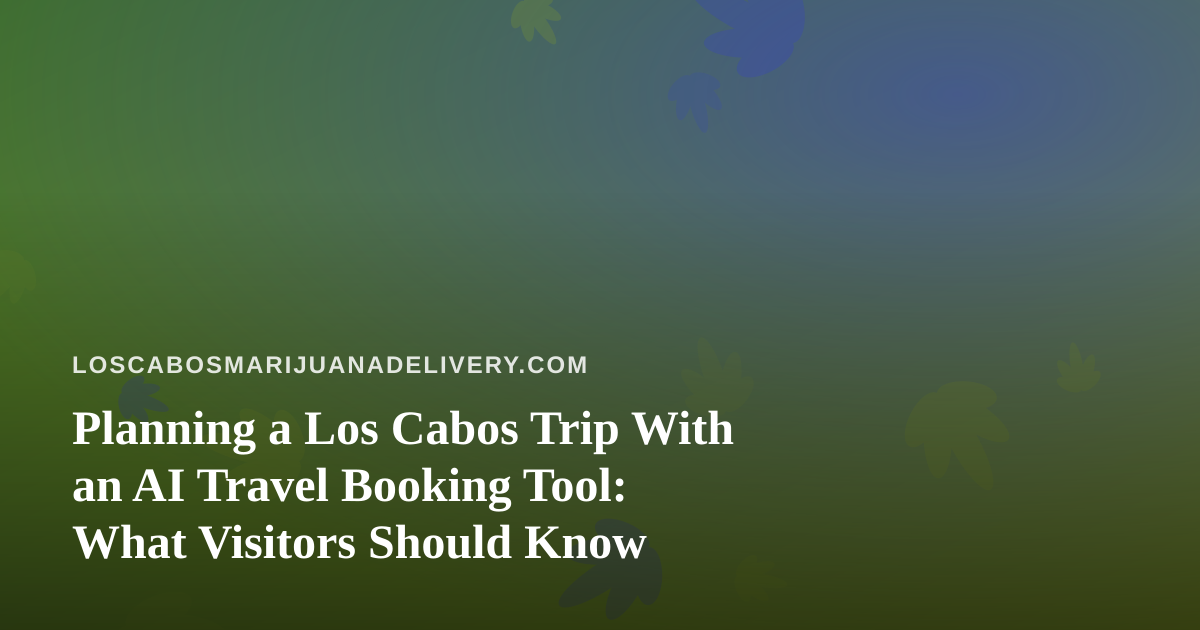 Planning a Los Cabos Trip With an AI Travel Booking Tool: What Visitors Should Know