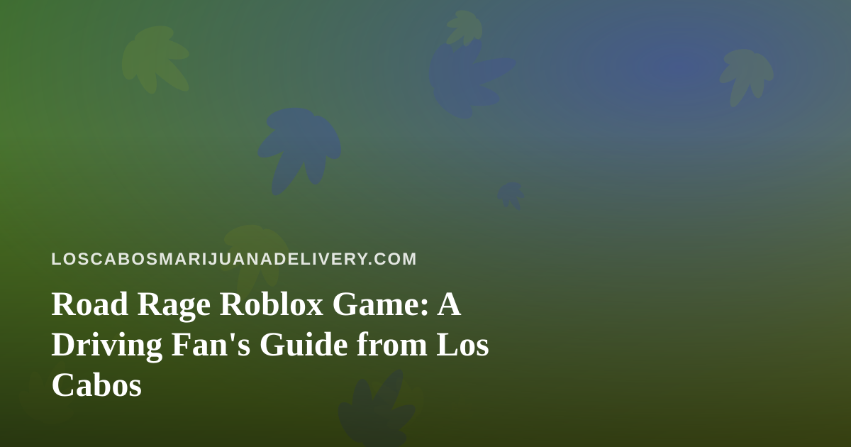 Road Rage Roblox Game: A Driving Fan’s Guide from Los Cabos