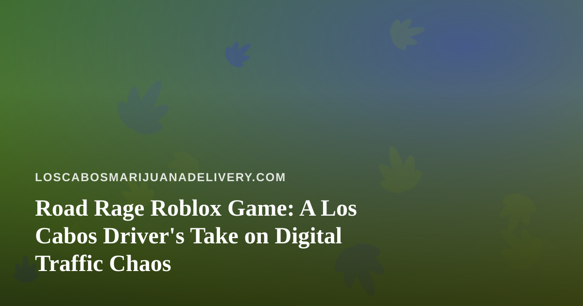 Road Rage Roblox Game: A Los Cabos Driver’s Take on Digital Traffic Chaos