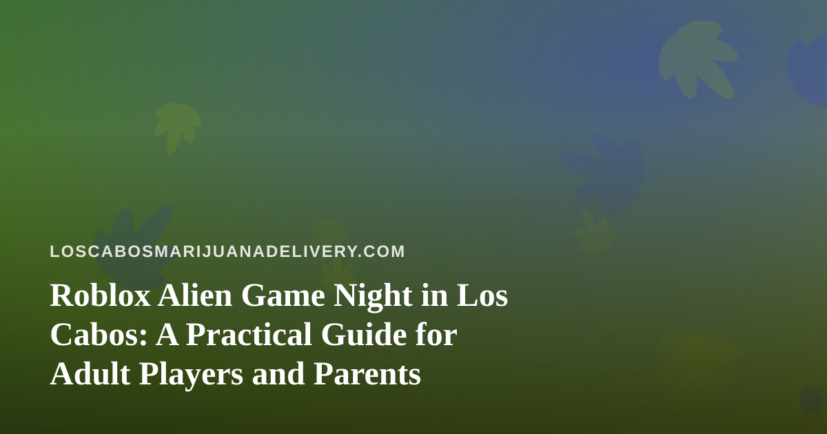Roblox Alien Game Night in Los Cabos: A Practical Guide for Adult Players and Parents