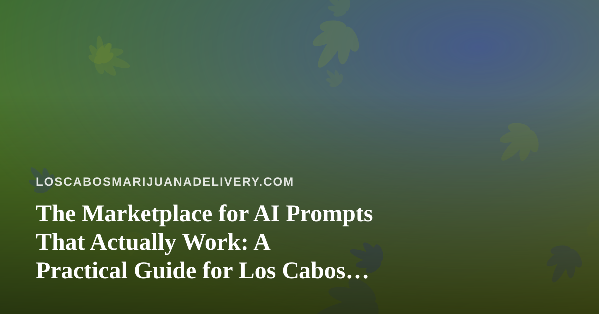 The Marketplace for AI Prompts That Actually Work: A Practical Guide for Los Cabos Delivery Teams