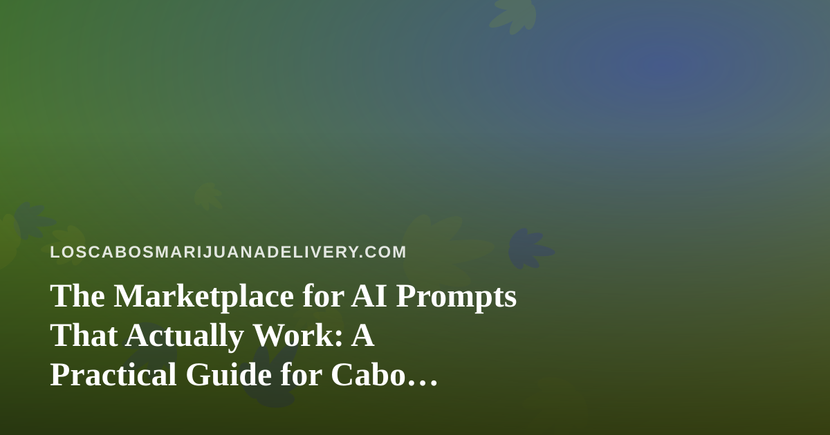 The Marketplace for AI Prompts That Actually Work: A Practical Guide for Cabo Cannabis Delivery Teams