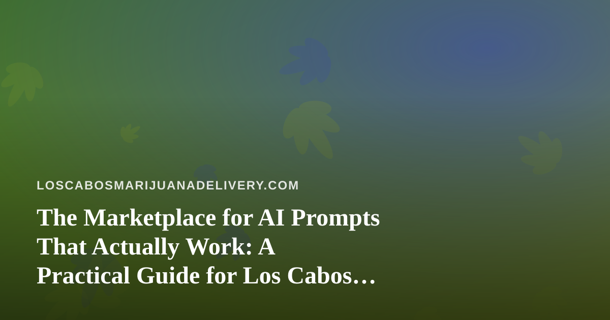 The Marketplace for AI Prompts That Actually Work: A Practical Guide for Los Cabos Cannabis Delivery Teams