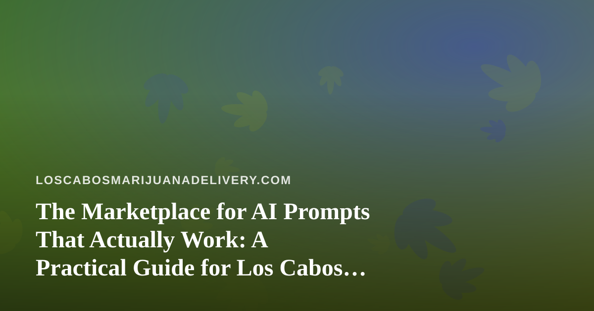 The Marketplace for AI Prompts That Actually Work: A Practical Guide for Los Cabos Delivery Teams