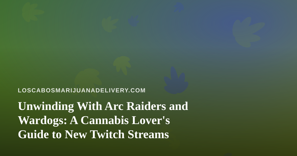 Unwinding With Arc Raiders and Wardogs: A Cannabis Lover’s Guide to New Twitch Streams
