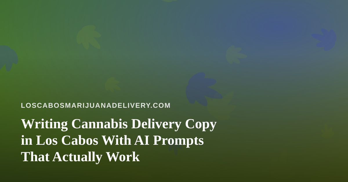 Writing Cannabis Delivery Copy in Los Cabos With AI Prompts That Actually Work
