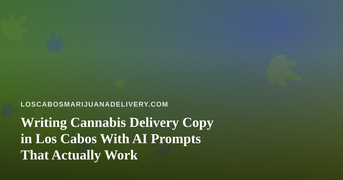Writing Cannabis Delivery Copy in Los Cabos With AI Prompts That Actually Work